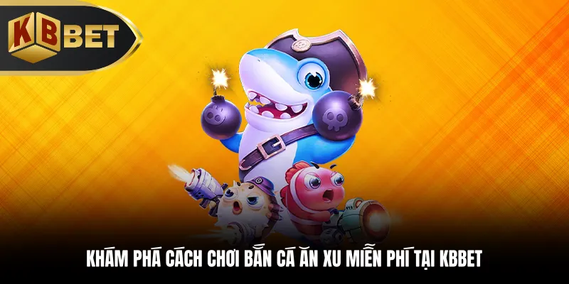 Khám phá cách chơi bắn cá an xu miễn phí tại KBBET