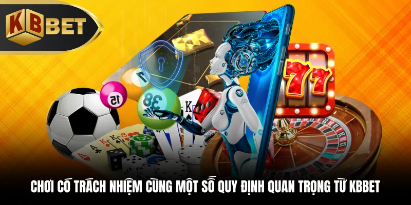 Chơi có trách nhiệm cùng một số quy định quan trọng từ KBBET