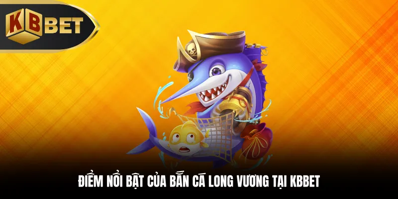 Điểm nổi bật của bắn cá Long Vương tại KBBET