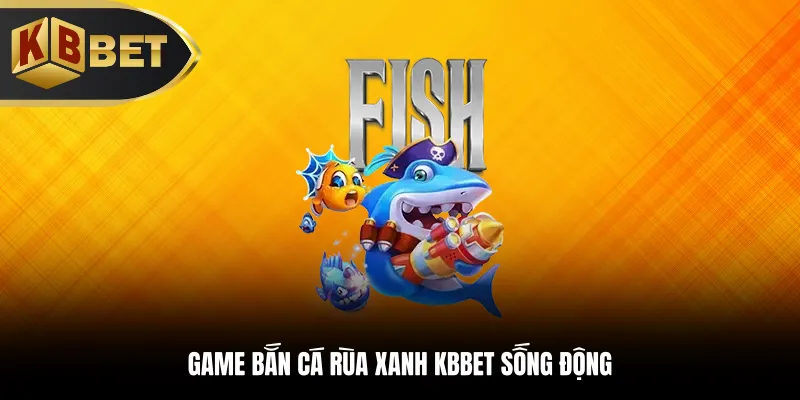 Game bắn cá Rùa Xanh KBBET sống động