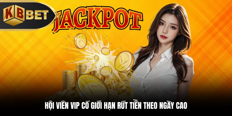 Hội viên VIP có giới hạn rút tiền theo ngày cao