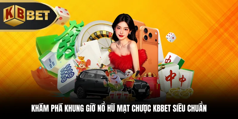 Khám phá khung giờ nổ hũ mạt chược KBBET siêu chuẩn