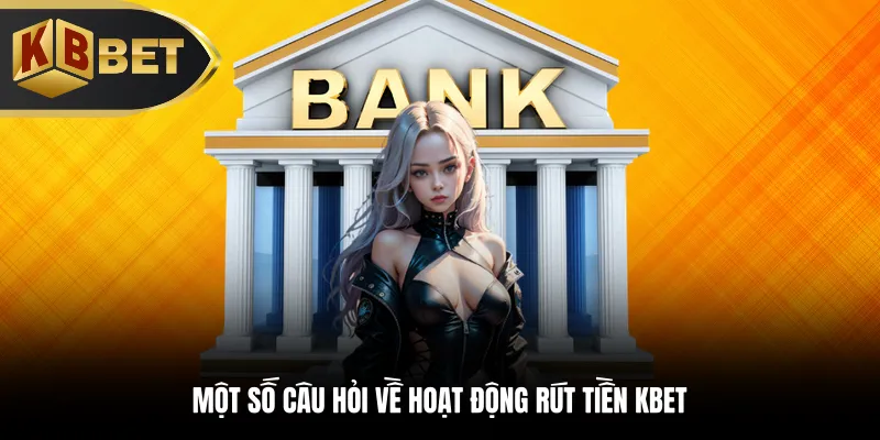 Một số câu hỏi về hoạt động rút tiền KBBET
