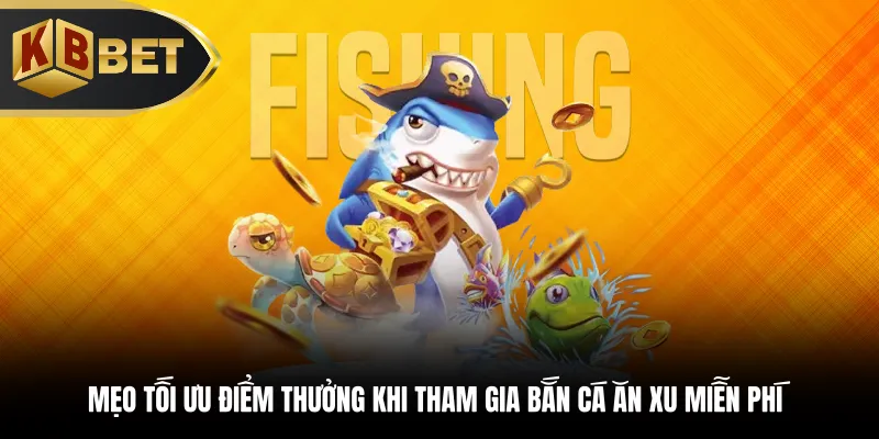 Mẹo tối ưu điểm thưởng khi tham gia bắn cá an xu miễn phí
