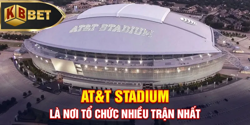 AT&T Stadium là nơi tổ chức nhiều trận nhất
