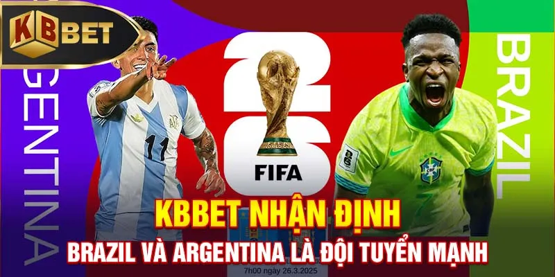 KBBET nhận định Brazil và Argentina là đội tuyển mạnh