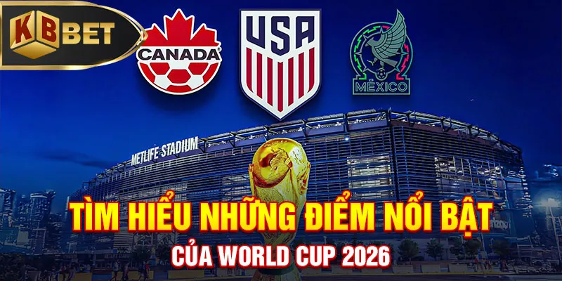Tìm hiểu những điểm nổi bật của World Cup 2026